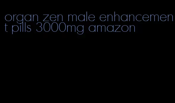 organ zen male enhancement pills 3000mg amazon