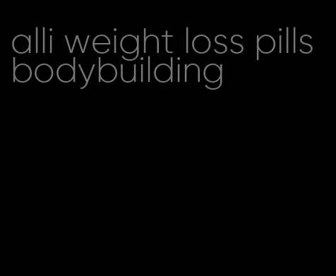 alli weight loss pills bodybuilding
