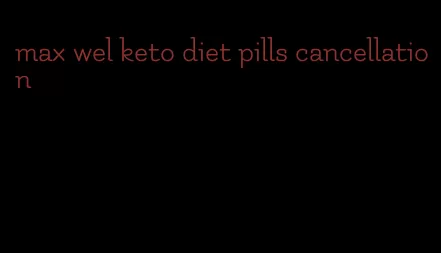max wel keto diet pills cancellation