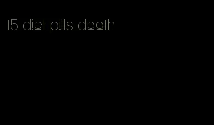 t5 diet pills death