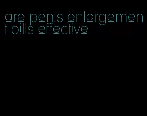 are penis enlargement pills effective