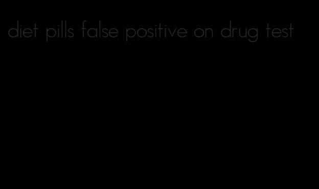 diet pills false positive on drug test