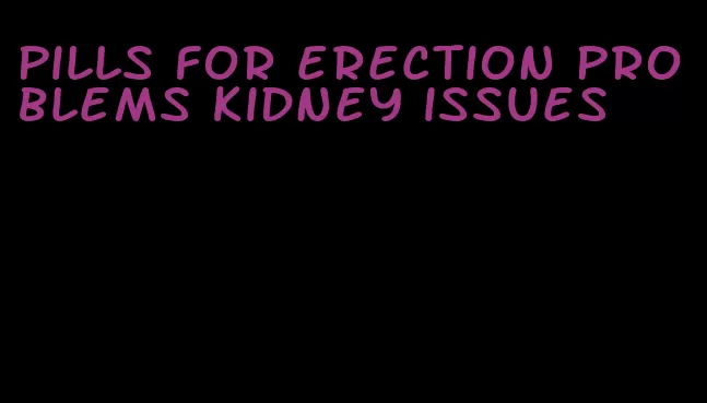 pills for erection problems kidney issues