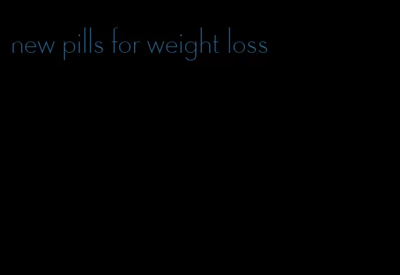 new pills for weight loss