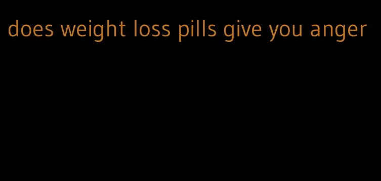 does weight loss pills give you anger