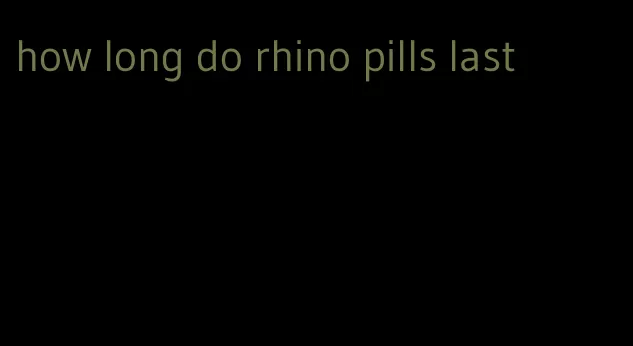 how long do rhino pills last