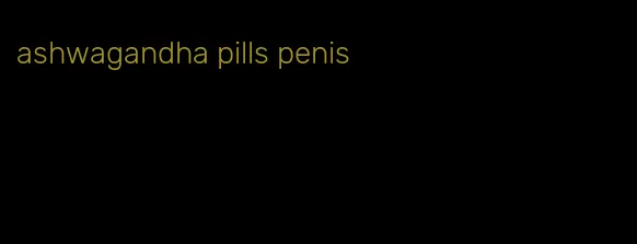 ashwagandha pills penis