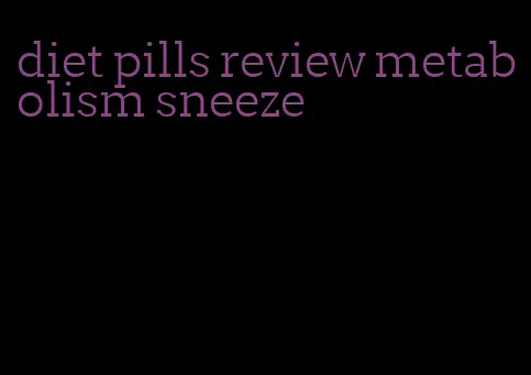 diet pills review metabolism sneeze