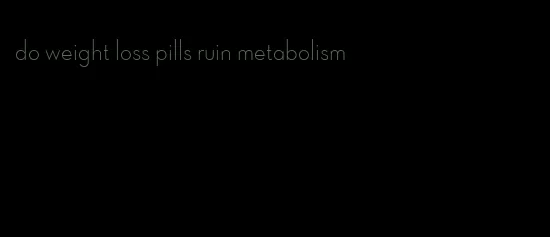 do weight loss pills ruin metabolism