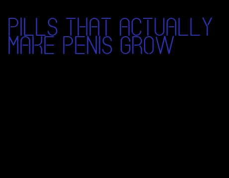 pills that actually make penis grow