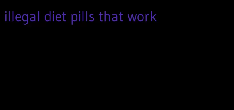 illegal diet pills that work