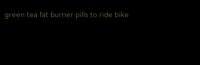 green tea fat burner pills to ride bike