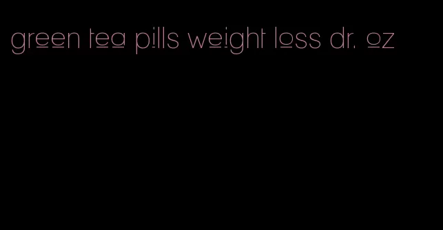 green tea pills weight loss dr. oz