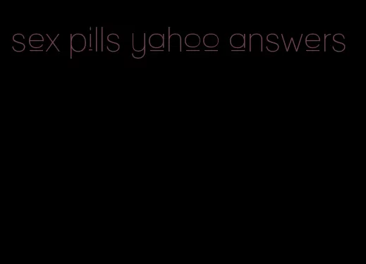 sex pills yahoo answers