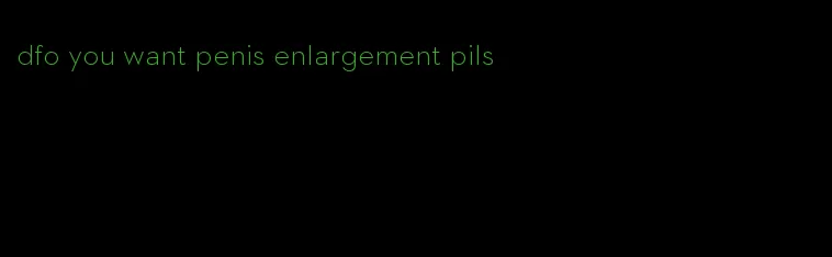 dfo you want penis enlargement pils