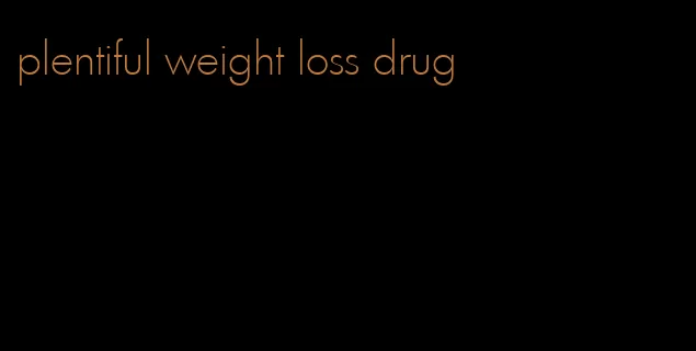 plentiful weight loss drug