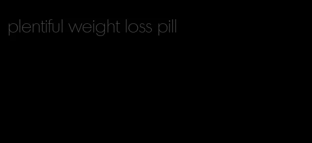 plentiful weight loss pill