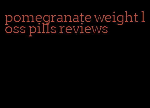 pomegranate weight loss pills reviews
