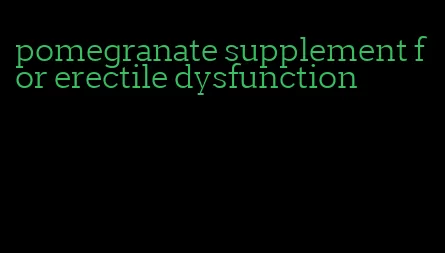 pomegranate supplement for erectile dysfunction