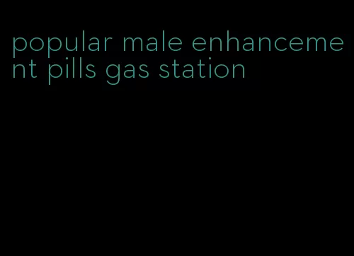 popular male enhancement pills gas station