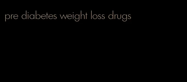 pre diabetes weight loss drugs