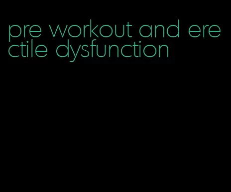 pre workout and erectile dysfunction