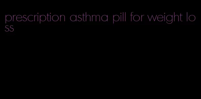 prescription asthma pill for weight loss