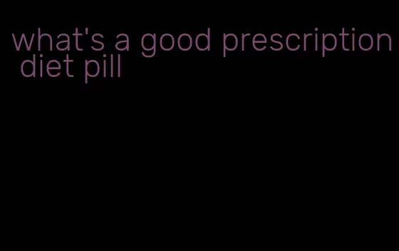 what's a good prescription diet pill