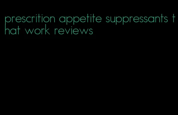 prescrition appetite suppressants that work reviews