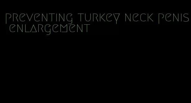 preventing turkey neck penis enlargement