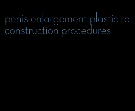 penis enlargement plastic reconstruction procedures