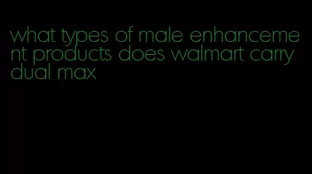 what types of male enhancement products does walmart carry dual max