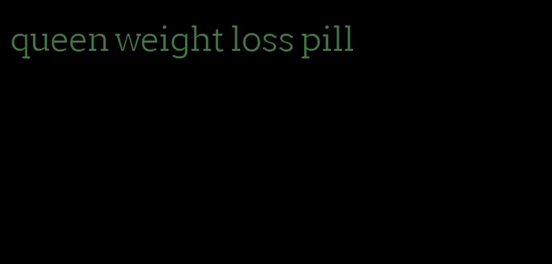 queen weight loss pill
