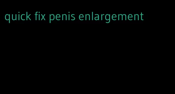 quick fix penis enlargement