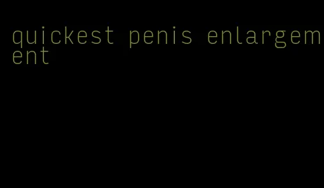 quickest penis enlargement