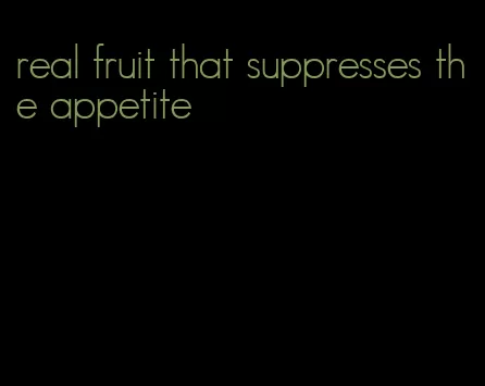 real fruit that suppresses the appetite