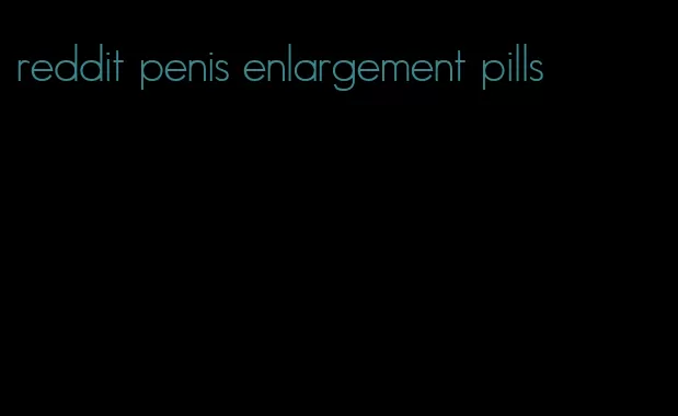 reddit penis enlargement pills