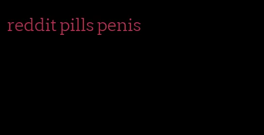 reddit pills penis