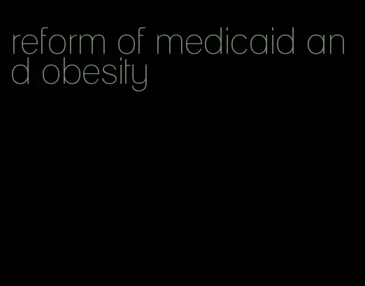reform of medicaid and obesity