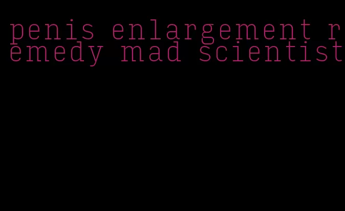 penis enlargement remedy mad scientist