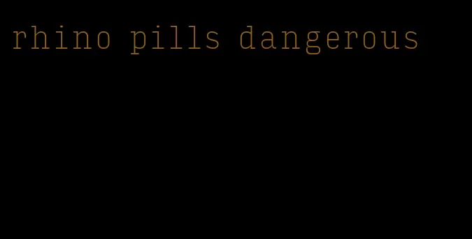 rhino pills dangerous
