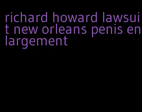 richard howard lawsuit new orleans penis enlargement