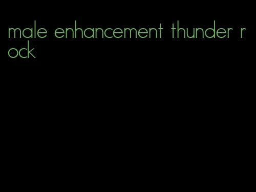 male enhancement thunder rock