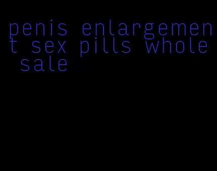 penis enlargement sex pills whole sale
