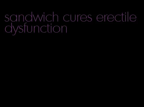 sandwich cures erectile dysfunction