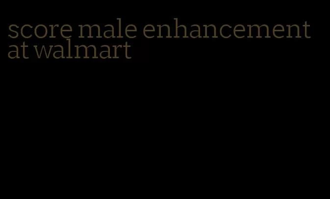 score male enhancement at walmart