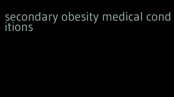 secondary obesity medical conditions