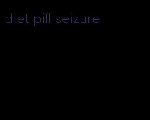 diet pill seizure