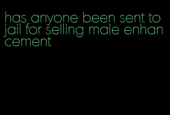 has anyone been sent to jail for selling male enhancement