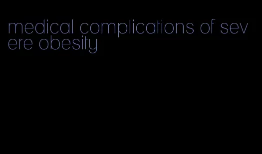 medical complications of severe obesity